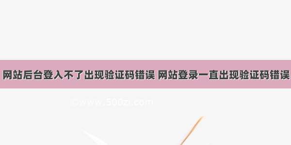 网站后台登入不了出现验证码错误 网站登录一直出现验证码错误