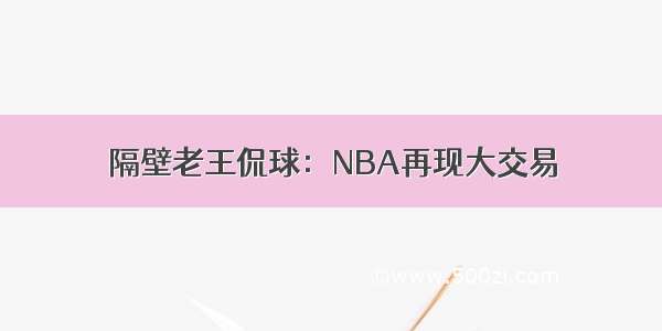 隔壁老王侃球：NBA再现大交易