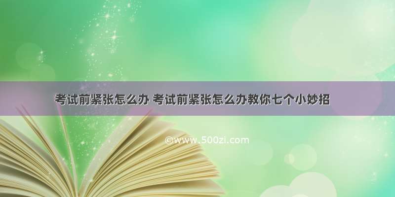 考试前紧张怎么办 考试前紧张怎么办教你七个小妙招