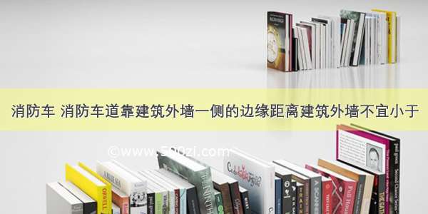 消防车 消防车道靠建筑外墙一侧的边缘距离建筑外墙不宜小于