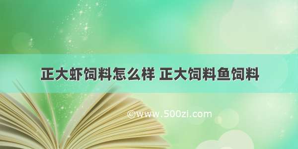 正大虾饲料怎么样 正大饲料鱼饲料