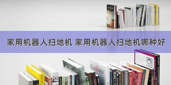 家用机器人扫地机 家用机器人扫地机哪种好