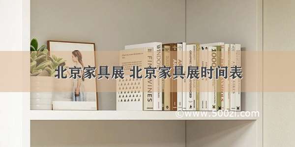 北京家具展 北京家具展时间表