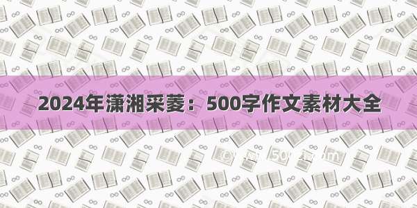 2024年潇湘采菱：500字作文素材大全