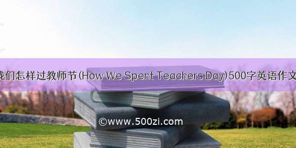 我们怎样过教师节(How We Spent Teachers Day)500字英语作文