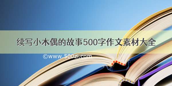 续写小木偶的故事500字作文素材大全