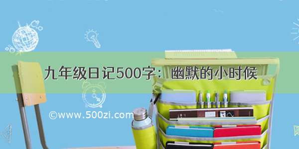 九年级日记500字：幽默的小时候