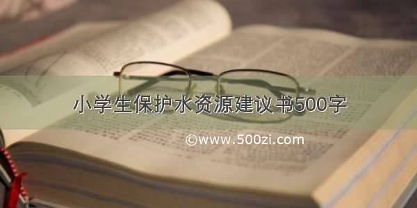 小学生保护水资源建议书500字