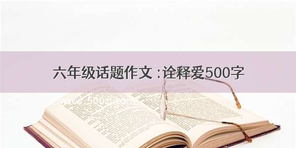 六年级话题作文 :诠释爱500字