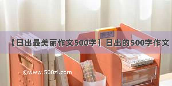 【日出最美丽作文500字】日出的500字作文