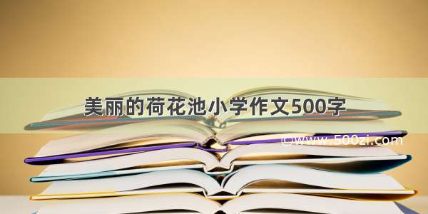 美丽的荷花池小学作文500字