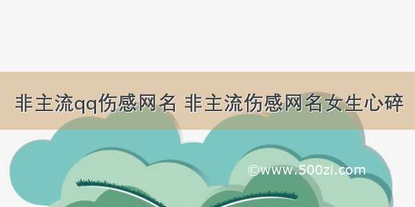 非主流qq伤感网名 非主流伤感网名女生心碎