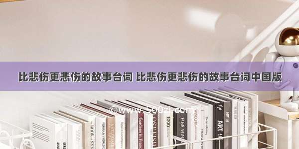 比悲伤更悲伤的故事台词 比悲伤更悲伤的故事台词中国版