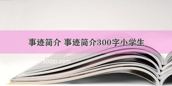 事迹简介 事迹简介300字小学生