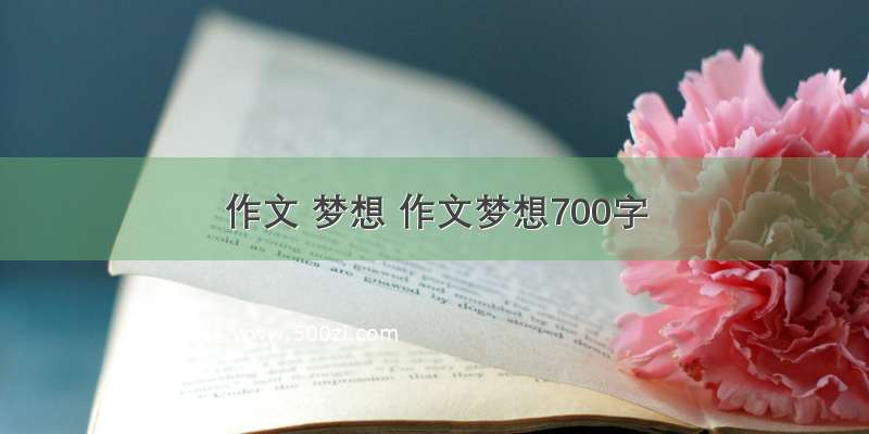 作文 梦想 作文梦想700字