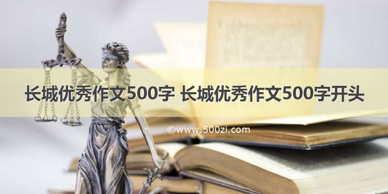 长城优秀作文500字 长城优秀作文500字开头