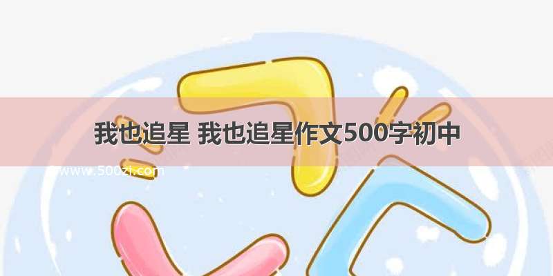 我也追星 我也追星作文500字初中