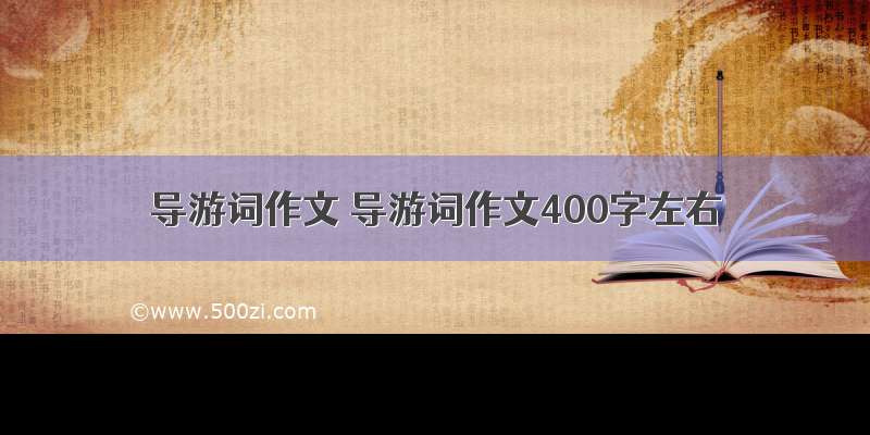 导游词作文 导游词作文400字左右