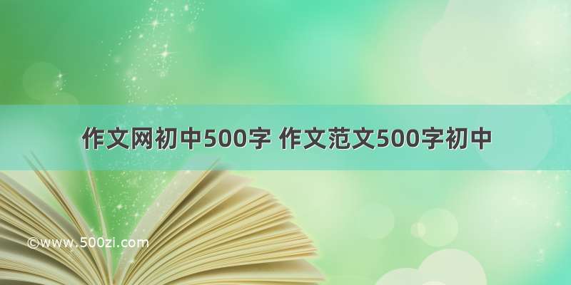 作文网初中500字 作文范文500字初中