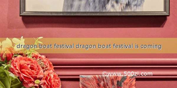 dragon boat festival dragon boat festival is coming