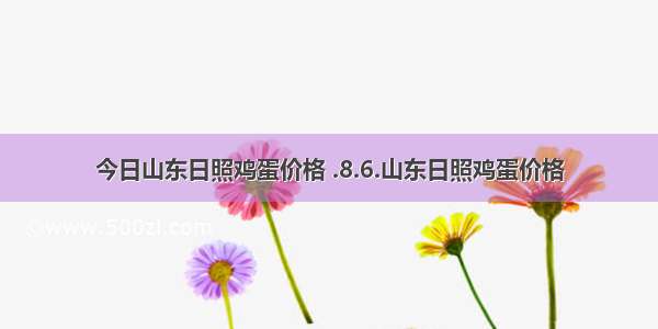 今日山东日照鸡蛋价格 .8.6.山东日照鸡蛋价格