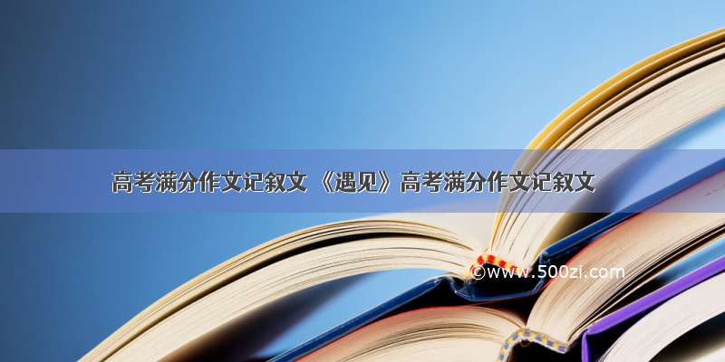 高考满分作文记叙文 《遇见》高考满分作文记叙文