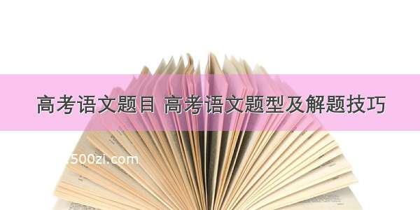 高考语文题目 高考语文题型及解题技巧