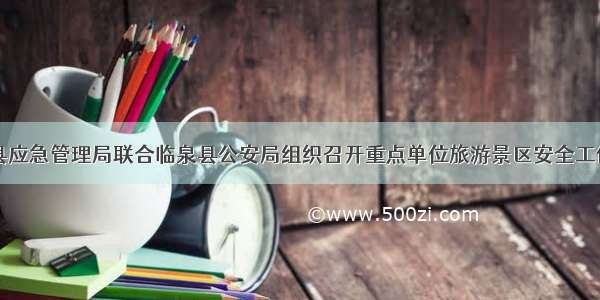 临泉县应急管理局联合临泉县公安局组织召开重点单位旅游景区安全工作会议