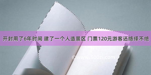 开封用了6年时间 建了一个人造景区 门票120元游客还络绎不绝