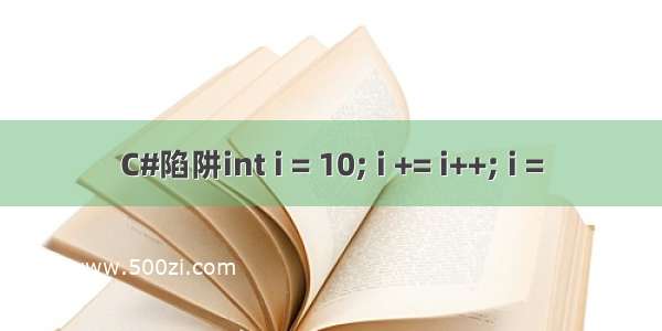 C#陷阱int i = 10; i += i++; i =