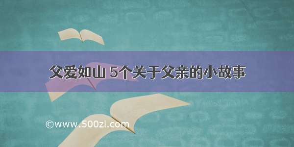 父爱如山 5个关于父亲的小故事