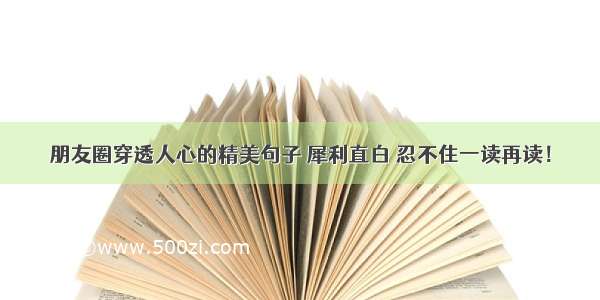 朋友圈穿透人心的精美句子 犀利直白 忍不住一读再读！