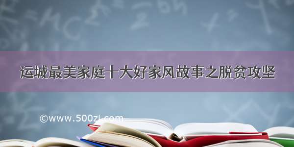 运城最美家庭十大好家风故事之脱贫攻坚