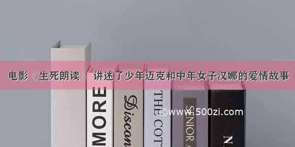 电影《生死朗读》 讲述了少年迈克和中年女子汉娜的爱情故事