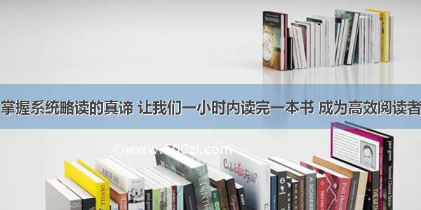 掌握系统略读的真谛 让我们一小时内读完一本书 成为高效阅读者