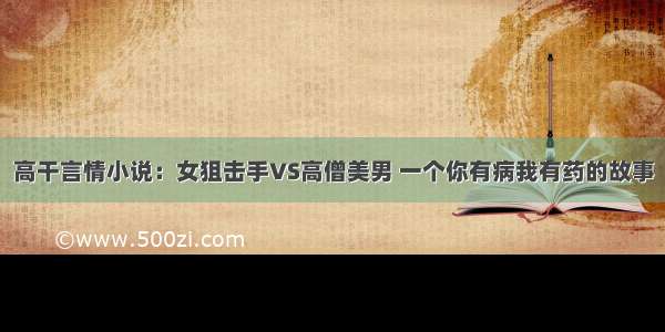 高干言情小说：女狙击手VS高僧美男 一个你有病我有药的故事