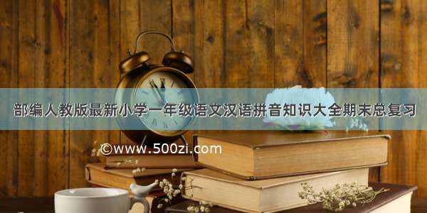 部编人教版最新小学一年级语文汉语拼音知识大全期末总复习