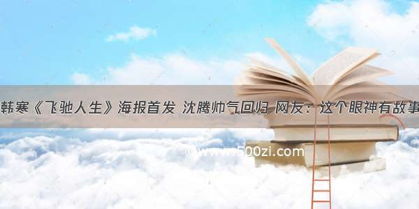 韩寒《飞驰人生》海报首发 沈腾帅气回归 网友：这个眼神有故事