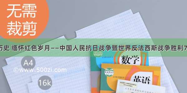 铭记历史 缅怀红色岁月——中国人民抗日战争暨世界反法西斯战争胜利75周年