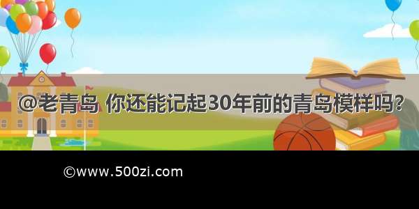 @老青岛 你还能记起30年前的青岛模样吗？