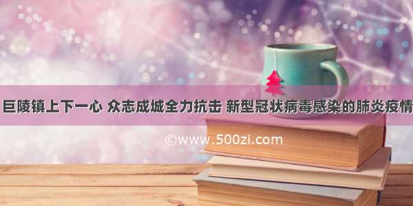 巨陵镇上下一心 众志成城全力抗击 新型冠状病毒感染的肺炎疫情