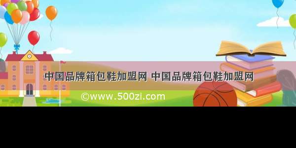 中国品牌箱包鞋加盟网 中国品牌箱包鞋加盟网