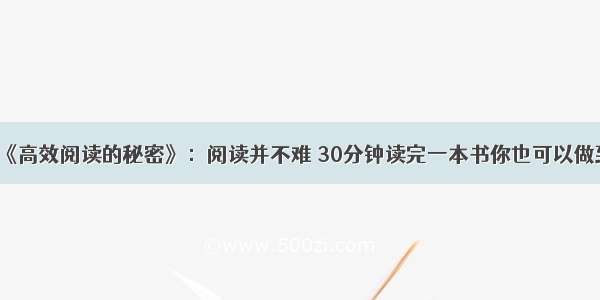 《高效阅读的秘密》：阅读并不难 30分钟读完一本书你也可以做到