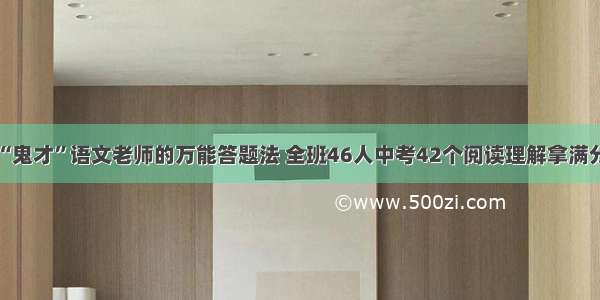 “鬼才”语文老师的万能答题法 全班46人中考42个阅读理解拿满分