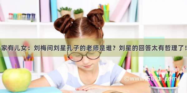 家有儿女：刘梅问刘星孔子的老师是谁？刘星的回答太有哲理了！