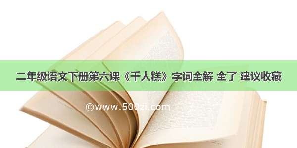 二年级语文下册第六课《千人糕》字词全解 全了 建议收藏