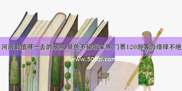 河南最值得一去的景点 景色不输张家界 门票120游客仍络绎不绝