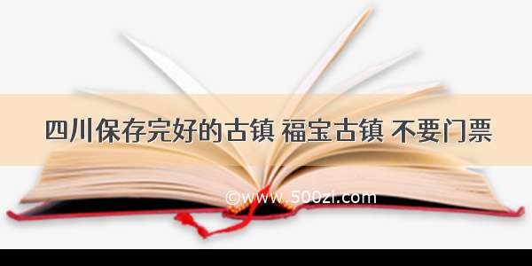 四川保存完好的古镇 福宝古镇 不要门票