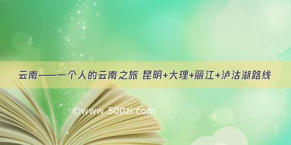 云南——一个人的云南之旅 昆明+大理+丽江+泸沽湖路线