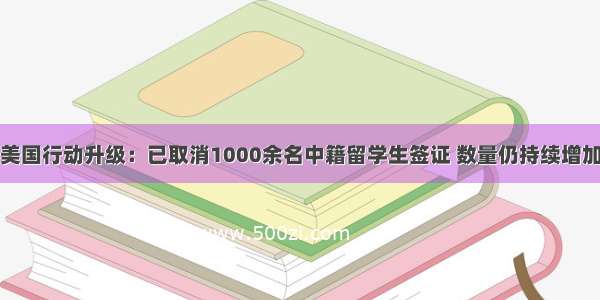 美国行动升级：已取消1000余名中籍留学生签证 数量仍持续增加